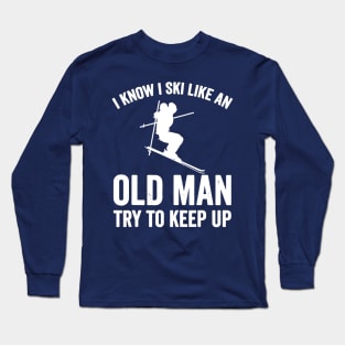 I Know I Ski Like An Old Man Try to Keep Up Long Sleeve T-Shirt